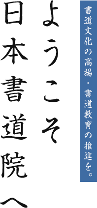 書道文化の高揚・書道教育の推進を。 ようこそ日本書道院へ