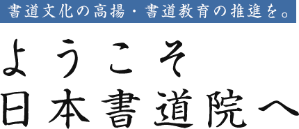 書道文化の高揚・書道教育の推進を。 ようこそ日本書道院へ